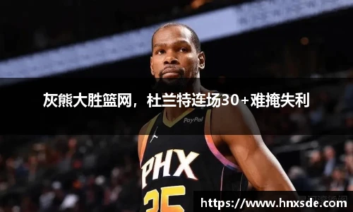 灰熊大胜篮网，杜兰特连场30+难掩失利