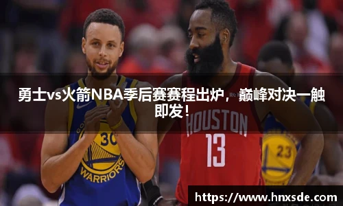 勇士vs火箭NBA季后赛赛程出炉，巅峰对决一触即发！