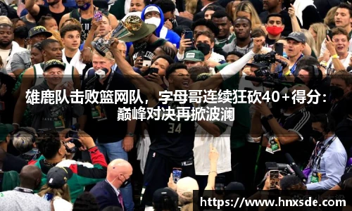 雄鹿队击败篮网队，字母哥连续狂砍40+得分：巅峰对决再掀波澜