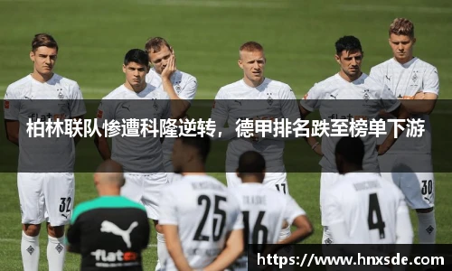 柏林联队惨遭科隆逆转，德甲排名跌至榜单下游