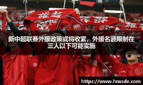 新中超联赛外援政策或将收紧，外援名额限制在三人以下可能实施
