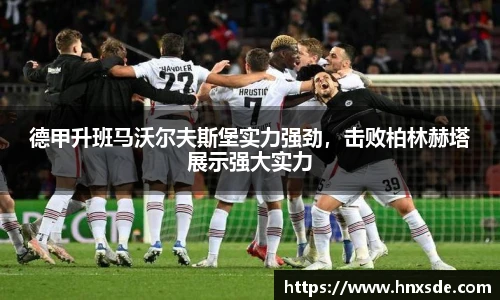 德甲升班马沃尔夫斯堡实力强劲，击败柏林赫塔展示强大实力