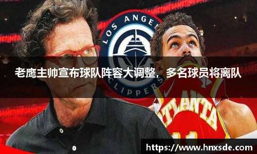 老鹰主帅宣布球队阵容大调整，多名球员将离队