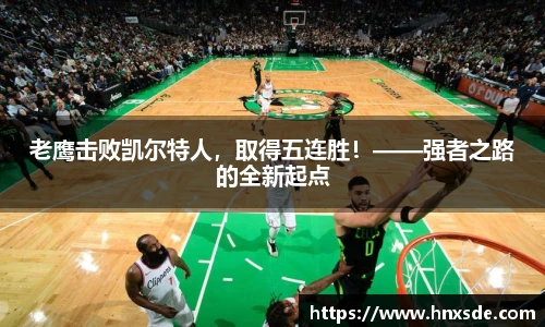 老鹰击败凯尔特人，取得五连胜！——强者之路的全新起点