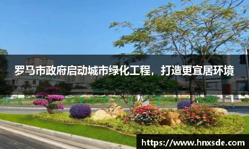 罗马市政府启动城市绿化工程，打造更宜居环境