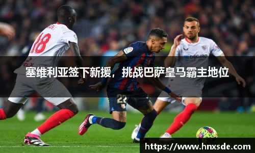 塞维利亚签下新援，挑战巴萨皇马霸主地位