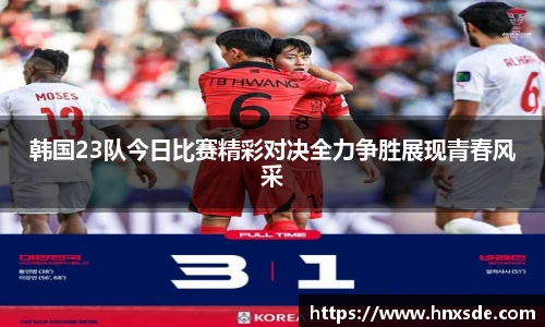 韩国23队今日比赛精彩对决全力争胜展现青春风采