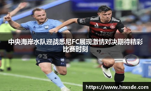 中央海岸水队迎战悉尼FC展现激情对决期待精彩比赛时刻
