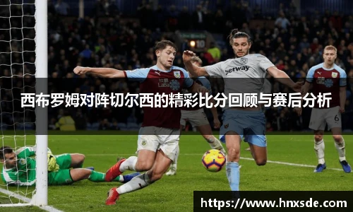 西布罗姆对阵切尔西的精彩比分回顾与赛后分析