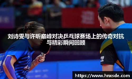 刘诗雯与许昕巅峰对决乒乓球赛场上的传奇对抗与精彩瞬间回顾