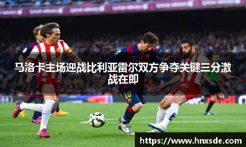 马洛卡主场迎战比利亚雷尔双方争夺关键三分激战在即