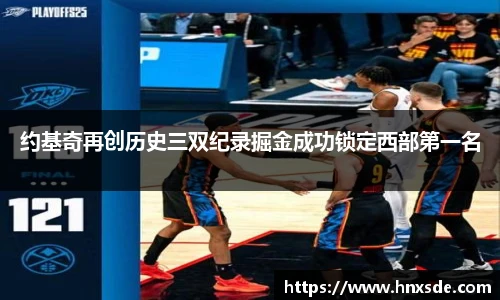 约基奇再创历史三双纪录掘金成功锁定西部第一名