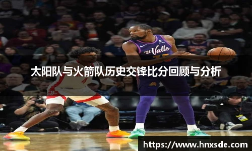 太阳队与火箭队历史交锋比分回顾与分析