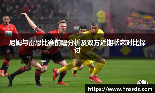 尼姆与雷恩比赛前瞻分析及双方近期状态对比探讨