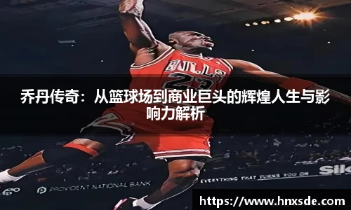 乔丹传奇：从篮球场到商业巨头的辉煌人生与影响力解析