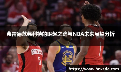 弗雷德范弗利特的崛起之路与NBA未来展望分析