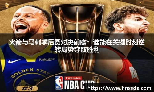 火箭与马刺季后赛对决前瞻：谁能在关键时刻逆转局势夺取胜利