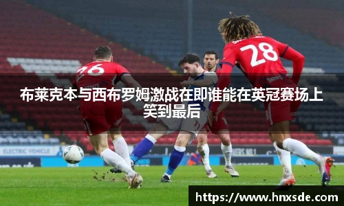 布莱克本与西布罗姆激战在即谁能在英冠赛场上笑到最后