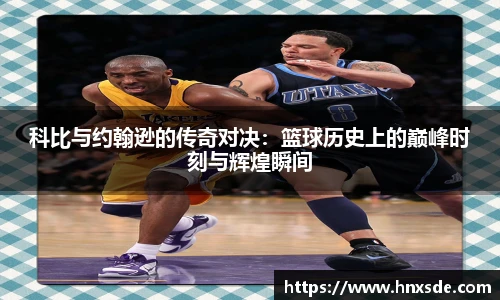 科比与约翰逊的传奇对决：篮球历史上的巅峰时刻与辉煌瞬间