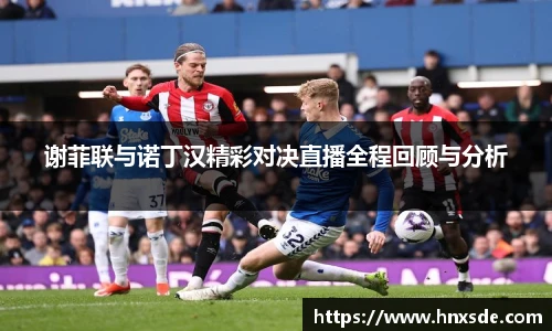 谢菲联与诺丁汉精彩对决直播全程回顾与分析