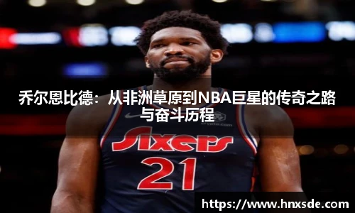 乔尔恩比德：从非洲草原到NBA巨星的传奇之路与奋斗历程